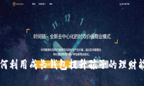 如何利用成长钱包提升孩子的理财能力