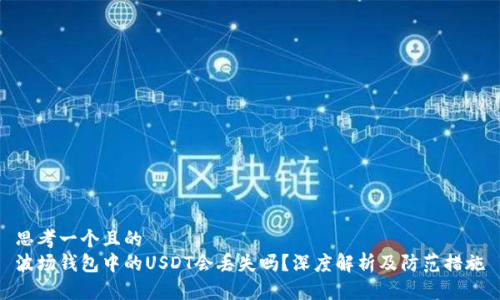 思考一个且的  
波场钱包中的USDT会丢失吗？深度解析及防范措施
