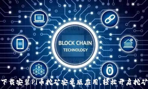  
如何下载安装Pi币挖矿安卓版应用，轻松开启挖矿之旅