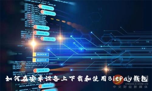 如何在安卓设备上下载和使用BitPay钱包