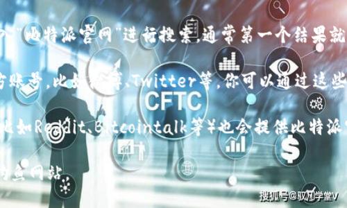 比特派（Bitpie）是一款多功能的数字货币钱包，用户可以通过它安全地存储、管理和交易各种数字资产。如果你在寻找比特派官网，可以通过以下方式找到：

1. **搜索引擎**：你可以在百度、谷歌等搜索引擎中输入“比特派官网”进行搜索，通常第一个结果就是官网链接。

2. **官方社交媒体**：比特派在一些社交网络上有官方账号，比如微博、Twitter等。你可以通过这些平台找到相关的链接。

3. **社区和论坛**：许多数字货币相关的社区和论坛（比如Reddit、Bitcointalk等）也会提供比特派官网的链接和相关信息。

建议在访问官网时，确保链接是正确的，以避免访问到钓鱼网站。