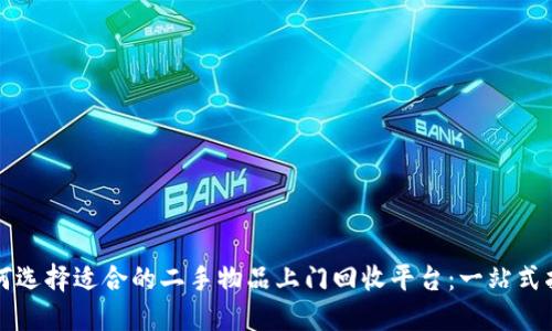 如何选择适合的二手物品上门回收平台：一站式指南