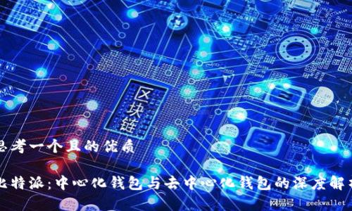 思考一个且的优质

比特派：中心化钱包与去中心化钱包的深度解析