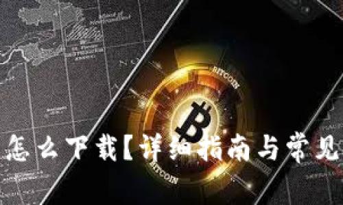 加密钱包怎么下载？详细指南与常见问题解答