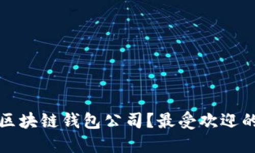 如何选择优质的区块链钱包公司？最受欢迎的区块链钱包推荐