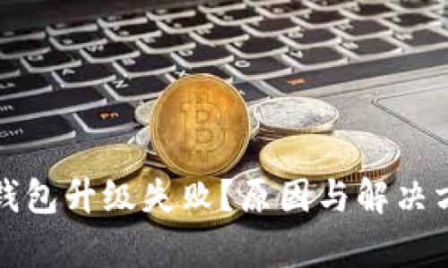 数字货币钱包升级失败？原因与解决方案全解析
