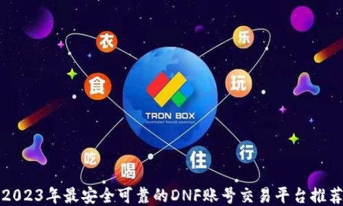 
2023年最安全可靠的DNF账号交易平台推荐