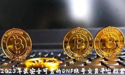 
2023年最安全可靠的DNF账号交易平台推荐