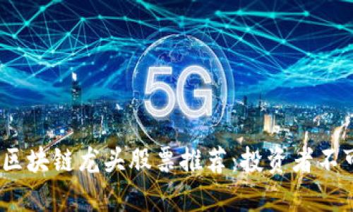 2023年数字货币区块链龙头股票推荐：投资者不可错过的优质选择