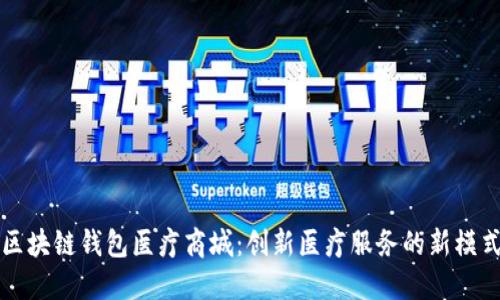 区块链钱包医疗商城：创新医疗服务的新模式