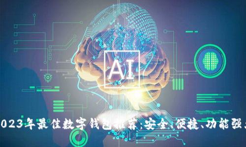2023年最佳数字钱包推荐：安全、便捷、功能强大