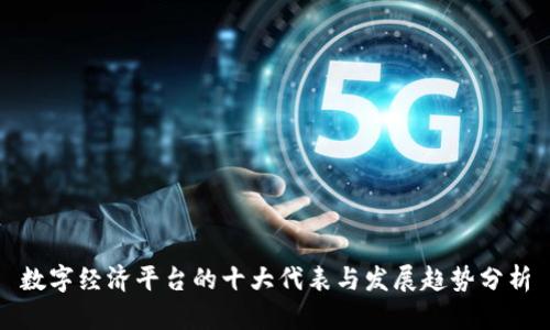 数字经济平台的十大代表与发展趋势分析
