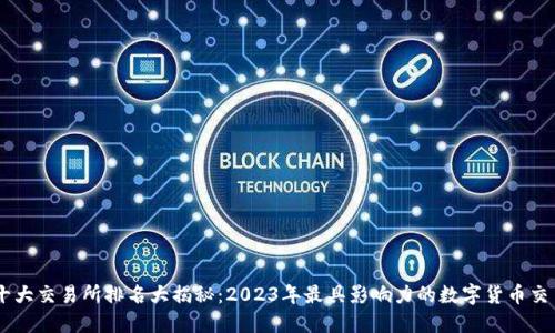 币圈十大交易所排名大揭秘：2023年最具影响力的数字货币交易平台