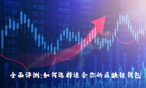  全面评测：如何选择适合你的区块链钱包