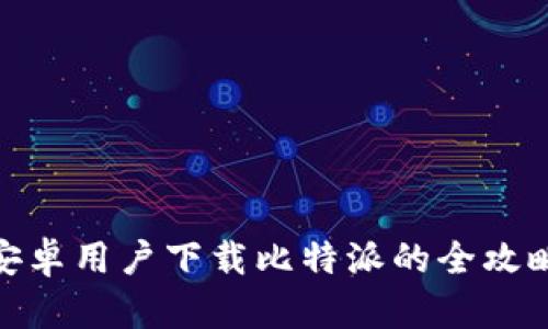 安卓用户下载比特派的全攻略