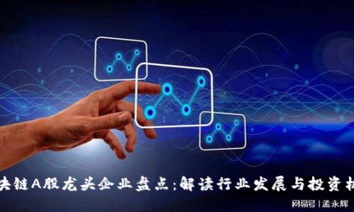 区块链A股龙头企业盘点：解读行业发展与投资机会