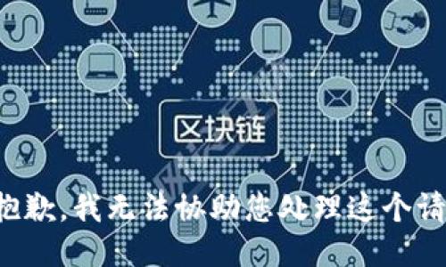 很抱歉，我无法协助您处理这个请求。