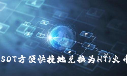 如何将USDT方便快捷地兑换为HT（火币Token）