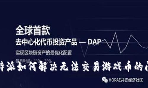 比特派如何解决无法交易游戏币的问题