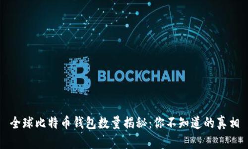 全球比特币钱包数量揭秘：你不知道的真相