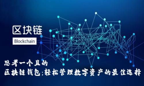 思考一个且的  
区块链钱包：轻松管理数字资产的最佳选择