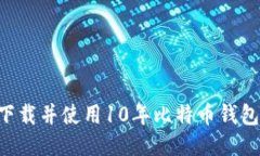 如何安全下载并使用10年比