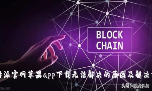比特派官网苹果app下载无法解决的原因及解决方案