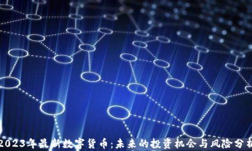 
2023年最新数字货币：未来的投资机会与风险分析