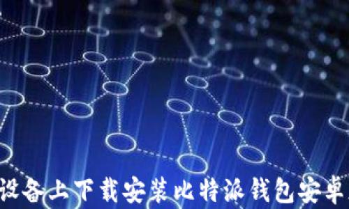 
如何在苹果设备上下载安装比特派钱包安卓版：完整指南
