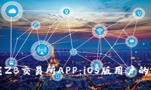 如何下载ZB交易所APP：iOS版用户的完整指南