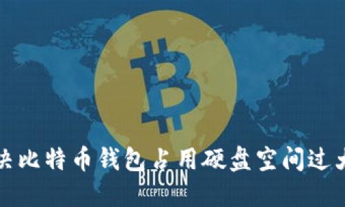 如何解决比特币钱包占用硬盘空间过大的问题
