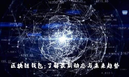 区块链钱包：了解最新动态与未来趋势