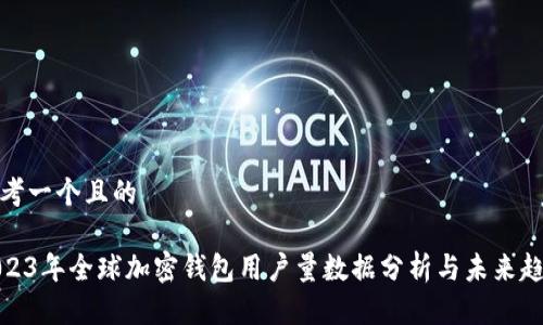 思考一个且的

2023年全球加密钱包用户量数据分析与未来趋势