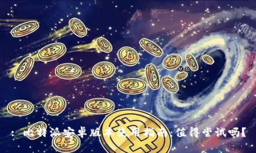: 比特派安卓版本使用指南：值得尝试吗？