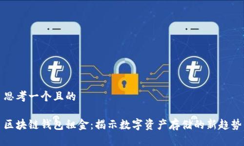 思考一个且的 

区块链钱包租金：揭示数字资产存储的新趋势