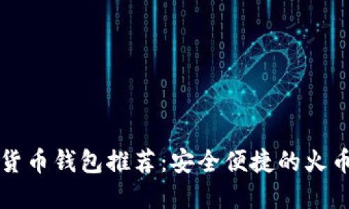 十大虚拟货币钱包推荐：安全便捷的火币钱包详解