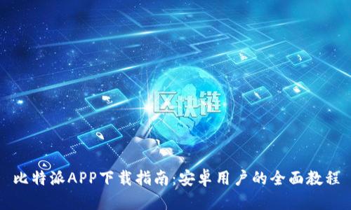 比特派APP下载指南：安卓用户的全面教程