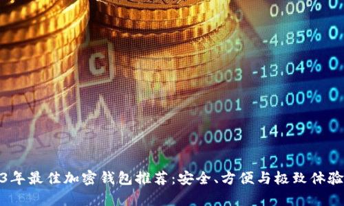 2023年最佳加密钱包推荐：安全、方便与极致体验并存