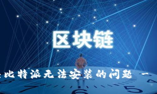 如何解决比特派无法安装的问题 - 完整指南