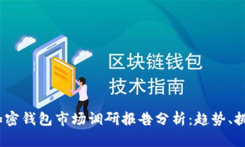 2023年加密钱包市场调研报告分析：趋势、挑战与机遇