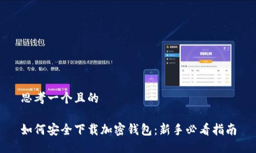 思考一个且的

如何安全下载加密钱包：新手必看指南