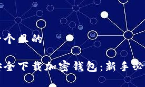 思考一个且的

如何安全下载加密钱包：新手必看指南