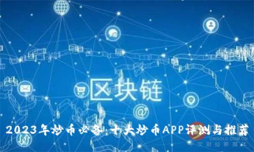 2023年炒币必备：十大炒币APP评测与推荐