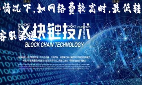 在IM钱包（IM Wallet）进行USDT（泰达币）转账时，具体的起转金额可能会受到多种因素的影响，例如交易平台的政策、网络拥堵情况以及其他相关费用。因此，建议在进行USDT转账前，查看IM钱包官方网站或应用内的相关指南，以获取最新和最准确的信息。

一般情况下，许多钱包和交易平台会设定一个最低转账金额。例如，可能会要求至少转账10 USDT或以上。在某些情况下，如网络费较高时，最低转账金额可能会根据网络状态而变化。

如果您想了解更多关于IM钱包转账的具体细节、费用以及其他相关信息，您可以访问IM钱包的官方支持页面或客服渠道。

如果您有关于IM钱包或USDT转账的其他问题，请告诉我，我很乐意帮助您！