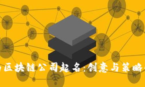 如何为区块链公司起名：创意与策略的结合