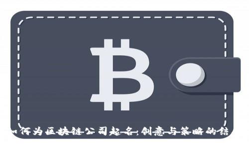 如何为区块链公司起名：创意与策略的结合
