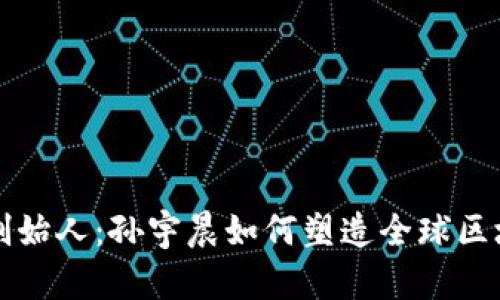 波场币创始人：孙宇晨如何塑造全球区块链未来