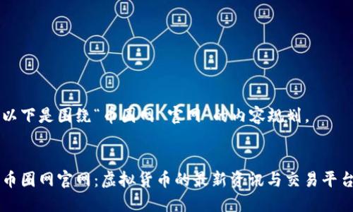 以下是围绕“币圈网 官网”的内容规划。


币圈网官网：虚拟货币的最新资讯与交易平台