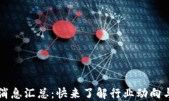 币圈最新消息汇总：快来