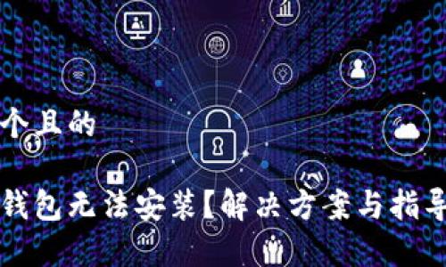 思考一个且的

以太坊钱包无法安装？解决方案与指导全解析